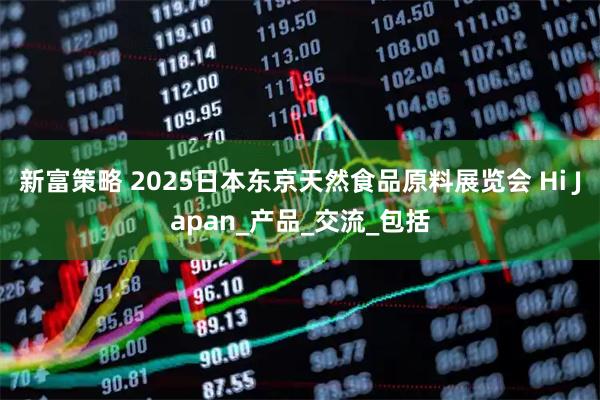 新富策略 2025日本东京天然食品原料展览会 Hi Japan_产品_交流_包括