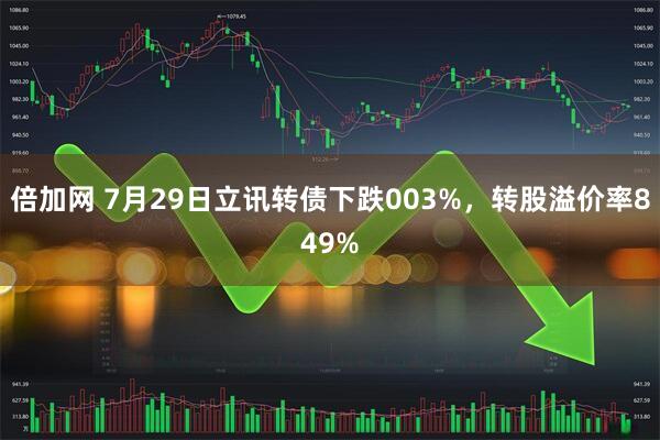 倍加网 7月29日立讯转债下跌003%，转股溢价率849%