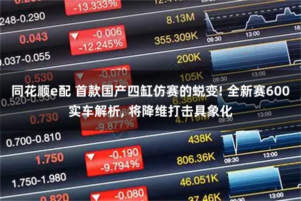 同花顺e配 首款国产四缸仿赛的蜕变! 全新赛600实车解析, 将降维打击具象化