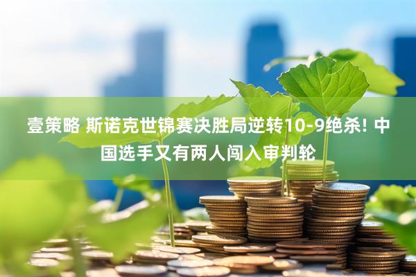 壹策略 斯诺克世锦赛决胜局逆转10-9绝杀! 中国选手又有两人闯入审判轮